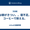 冬は朝がきつい。。寝不足。。コーヒーで耐える。