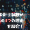 公認会計士試験が人気の３つの理由を紹介！興味を持った方は、まず何をしたらいいのか解説！