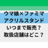 ウマ娘ファミマのアクリルスタンドはいつまで販売？取扱店舗はどこ？