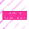 2023年6月 使い切りコスメと底見えコスメ