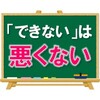 【いいかい？】「出来ない」ことは悪くない