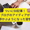 ついに50記事！ブログのアイディアが浮かぶようになった習慣