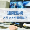 【遠隔監視 とは】メリットや事例は？おすすめの遠隔監視システムもご紹介