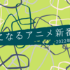 気になるアニメ新番組（2022年4月期）