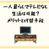 一人暮らしでテレビなし生活は可能？メリットと代替手段