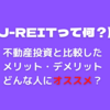 【J-REITって何？】不動産投資と比較したメリットデメリット。どんな人にオススメ？