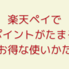 楽天ペイでポイントがたまる、お得な使い方まとめ