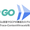  [GCP] [標準logライブラリ]構造化ログにX-Cloud-Trace-ContextのtraceIdをセットする