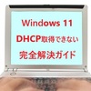 【2025年最新】Windows 11でDHCP取得できない時の完全解決ガイド｜原因から対処法まで徹底解説