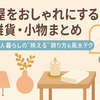 部屋をおしゃれにする雑貨・小物まとめ｜一人暮らしの“映える”飾り方＆風水テク