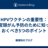 HPVワクチンの重要性：子宮頸がん予防のために知っておくべき5つのポイント