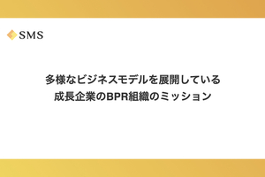 多様なビジネスモデルを展開している成長企業のBPR組織のミッション