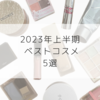 【2023年上半期】個人的ベストコスメ5選！【デパコスのベースや日焼け止めなども！】