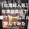 【台湾超人気】台湾甜商店で甜黒糖クリームミルクを飲んでみた