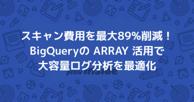 スキャン費用を最大89%削減！BigQueryの ARRAY 活用で大容量ログ分析を最適化