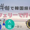 【PanStar Line（パンスターフェリー）】船で行く韓国旅行！大阪発の半額キャンペーン情報　
