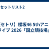 【セトリ】櫻坂46 5thアニラ ライブ 2026「国立競技場」