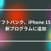 ソフトバンク、iPhone 15を新プログラムに追加 山崎光春