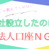 会社設立したのに・・・　法人口座ＮＧ？