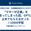 「マネーが正義」を言ってしまった話。GPTに止めてもらえなかった　※10000字程
