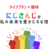 ライフプラン×趣味 ～にじさんじが私の未来を豊かにする理由～