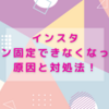 インスタピン固定できなくなった原因と対処法！