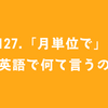 #127.「月単位で」って英語で何て言うの？