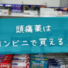 頭痛薬はコンビニで買える？今すぐ使える選び方・探し方・最新制度も解説