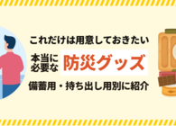 防災グッズで本当に必要なものとは？備蓄用・持ち出し用にわけて紹介