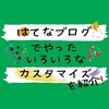 【はてなブログ】やっておいた方が良いお勧め【カスタマイズ】をまとめてみた！