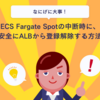 ECS Fargate Spotの中断時に、安全にALBから登録解除する方法