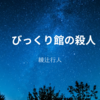 【綾辻行人】『びっくり館の殺人』についての解説と感想