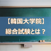 【韓国大学院】総合試験とは？