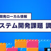 システム開発企業が抱える課題、2025年の独自調査結果 | 開発ローカル情報、毎月キャッチアップ(2025年6月号)