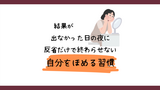 結果が出なかった日の夜に。反省だけで終わらせない、自分をほめる習慣