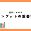 語学におけるインプットの重要性