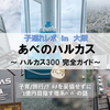 【大阪・遊び場】1歳＆7歳子連れ×あべのハルカス ～ハルカス300 完全ガイド～