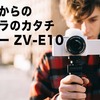 これからのカメラのカタチだと思う【ソニーVlogカメラZV-E10】