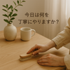 おはようござます。今日は何を丁寧にやりますか？