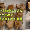 47才独身おっさんただHSMで焼き鳥を焼く動画