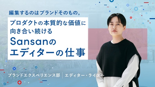 編集するのはブランドそのもの。プロダクトの本質的な価値に向き合い続けるSansanのエディターの仕事