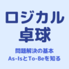 【ロジカル卓球】As-IsとTo-Beで考える