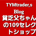 貧乏父ちゃん109セレクトショップ☆TYMtrader’s blog