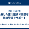 医療と介護の連携で高齢者の健康管理をサポート