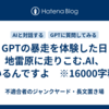 GPTの暴走を体験した日　地雷原に走りこむ.AI、いるんですよ　※16000字程