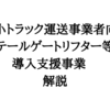【解説】中小トラック運送事業者向けテールゲートリフター等導入支援事業　