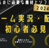【2025年最新版】これからゲーム実況・配信をするために必要な機材やソフト￤配信先の選び方について