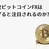 何故ビットコインFXは稼げると注目されるのか?