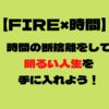 【FIRE×時間】時間の断捨離をして、明るい人生を手に入れよう！