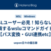 WSLユーザー必見！知らないと損するwsluコマンドガイド【パス変換・GUI連携etc】